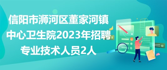 信阳市浉河区董家河镇中心卫生院2023年招聘专业技术人员2人
