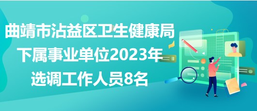 曲靖市沾益区卫生健康局下属事业单位2023年选调工作人员8名