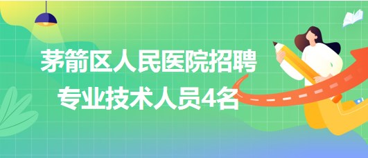湖北省十堰市茅箭区人民医院2023年招聘专业技术人员4名