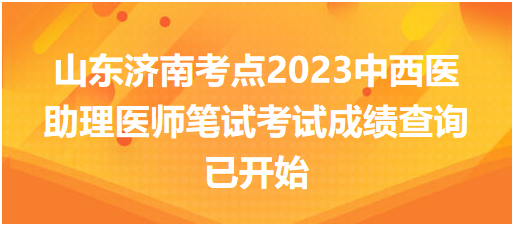 山东济南考点2023中西医助理医师笔试考试成绩查询已开始