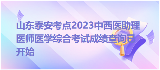 山东泰安考点2023中西医助理医师医学综合考试成绩查询已开始