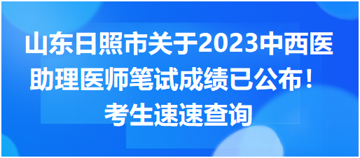 山东日照市关于2023中西医助理医师笔试成绩已公布！考生速速查询