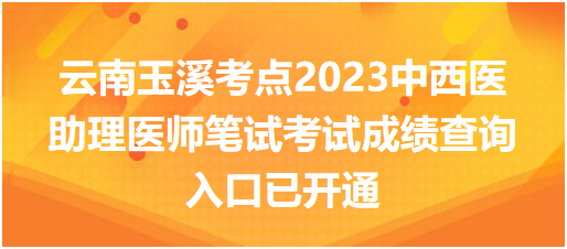 云南玉溪考点2023中西医助理医师笔试考试成绩查询入口已开通