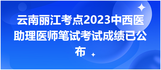云南丽江考点2023中西医助理医师笔试考试成绩已公布