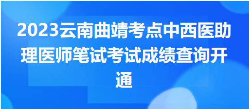 2023云南曲靖考点中西医助理医师笔试考试成绩查询开通