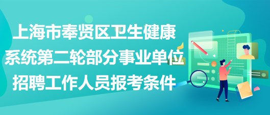上海市奉贤区卫生健康系统第二轮部分事业单位招聘工作人员报考条件