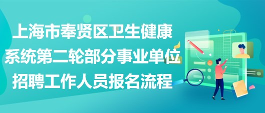 上海市奉贤区卫生健康系统第二轮部分事业单位招聘工作人员报名流程