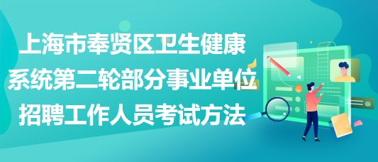 上海市奉贤区卫生健康系统第二轮部分事业单位招聘工作人员考试方法