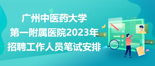 广州中医药大学第一附属医院2023年招聘工作人员笔试安排