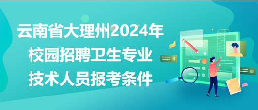 云南省大理州2024年校园招聘卫生专业技术人员报考条件