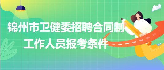 辽宁省锦州市卫健委2023年招聘合同制工作人员报考条件