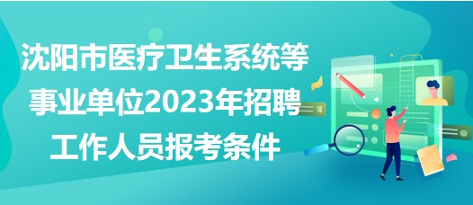 沈阳市医疗卫生系统等事业单位2023年招聘工作人员报考条件