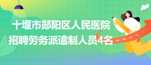 十堰市郧阳区人民医院2023年10月招聘劳务派遣制人员4名