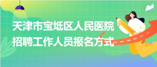 天津市宝坻区人民医院2024年招聘工作人员报名方式