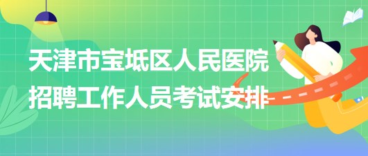 天津市宝坻区人民医院2024年招聘工作人员考试安排