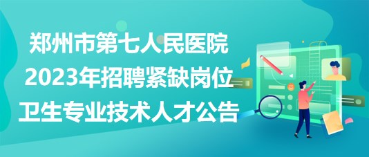 郑州市第七人民医院2023年招聘紧缺岗位卫生专业技术人才公告