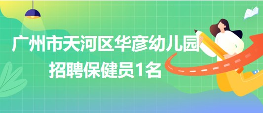 广州市天河区华彦幼儿园2023年10月招聘保健员1名