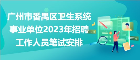 广州市番禺区卫生系统事业单位2023年招聘工作人员笔试安排
