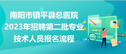 南阳市镇平县总医院2023年招聘第二批专业技术人员报名流程