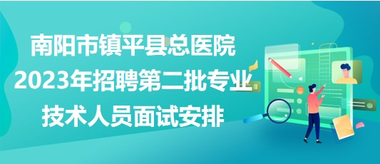 南阳市镇平县总医院2023年招聘第二批专业技术人员面试安排