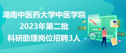 湖南中医药大学中医学院2023年第二批科研助理岗位招聘3人