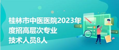 桂林市中医医院2023年度招高层次专业技术人员8人