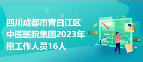 四川成都市青白江区中医医院集团2023年招工作人员16人