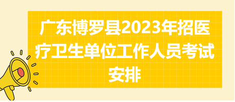 广东博罗县2023年招医疗卫生单位工作人员考试安排