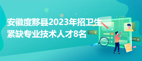 安徽度黟县2023年招卫生紧缺专业技术人才8名
