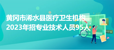 黄冈市浠水县医疗卫生机构2023年招专业技术人员95人