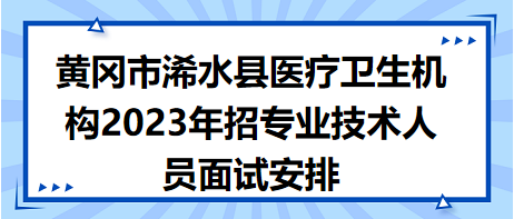 黄冈市浠水县医疗卫生机构2023年招专业技术人员面试安排