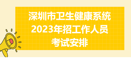 深圳市卫生健康系统2023年招工作人员考试安排