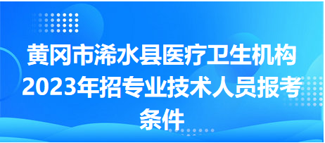 黄冈市浠水县医疗卫生机构2023年招专业技术人员报考条件