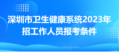 深圳市卫生健康系统2023年招工作人员报考条件
