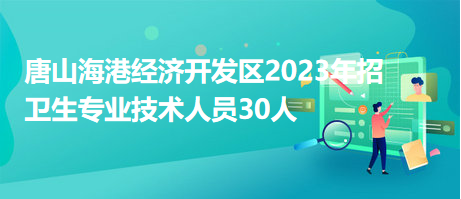唐山海港经济开发区2023年招卫生专业技术人员30人
