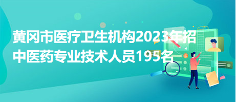 黄冈市医疗卫生机构2023年招中医药专业技术人员195名