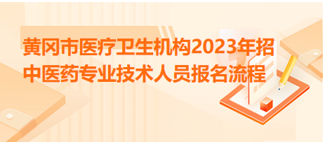 黄冈市医疗卫生机构2023年招中医药专业技术人员报名流程