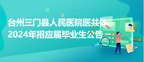 台州三门县人民医院医共体2024年招应届毕业生公告