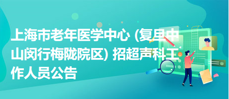 上海市老年医学中心 (复旦中山闵行梅陇院区) 招超声科工作人员公告