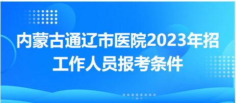 内蒙古通辽市医院2023年招工作人员报考条件