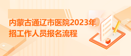 内蒙古通辽市医院2023年招工作人员报名流程