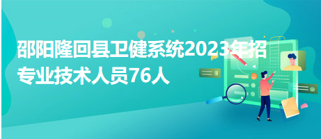 邵阳隆回县卫健系统2023年招专业技术人员76人