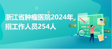 浙江省肿瘤医院2024年招工作人员254人