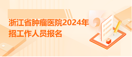 浙江省肿瘤医院2024年招工作人员报名流程