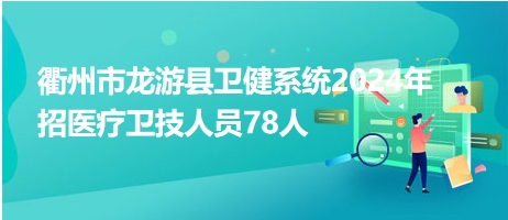 衢州市龙游县卫健系统2024年招医疗卫技人员78人