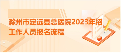 滁州市定远县总医院2023年招工作人员报名流程