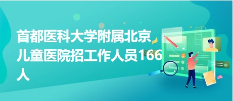 首都医科大学附属北京儿童医院招工作人员166人