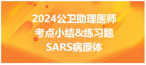 SARS病原体-2024公卫助理医师考纲知识点小结&练习
