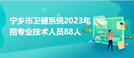宁乡市卫健系统2023年招专业技术人员88人