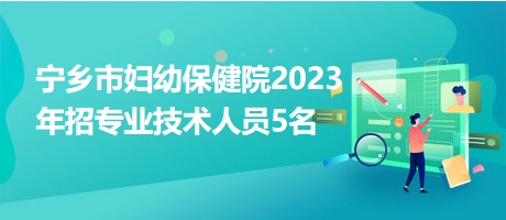宁乡市妇幼保健院2023年招专业技术人员5名
